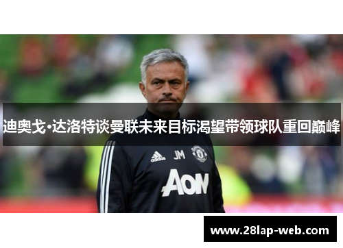 迪奥戈·达洛特谈曼联未来目标渴望带领球队重回巅峰