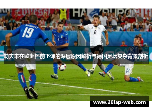 勒夫未在欧洲杯前下课的深层原因解析与德国足坛复杂背景剖析