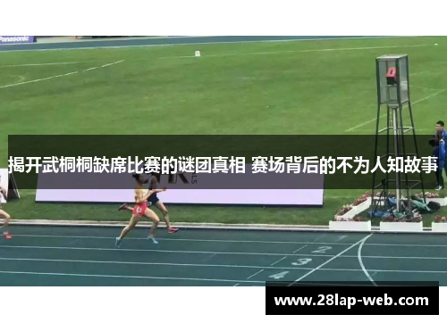 揭开武桐桐缺席比赛的谜团真相 赛场背后的不为人知故事