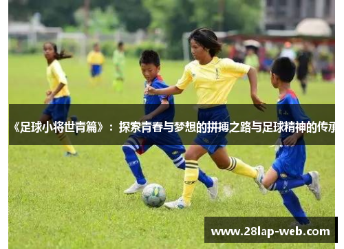 《足球小将世青篇》：探索青春与梦想的拼搏之路与足球精神的传承