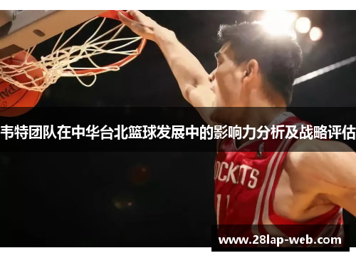 韦特团队在中华台北篮球发展中的影响力分析及战略评估
