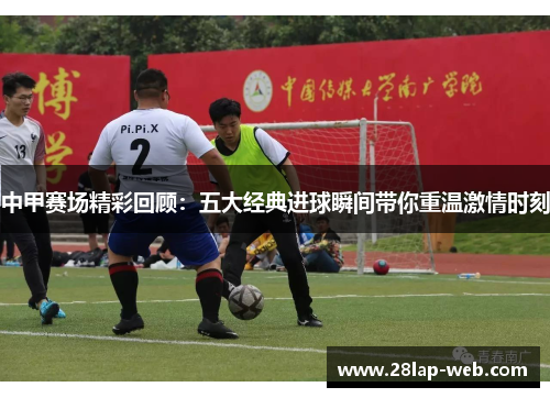 中甲赛场精彩回顾：五大经典进球瞬间带你重温激情时刻