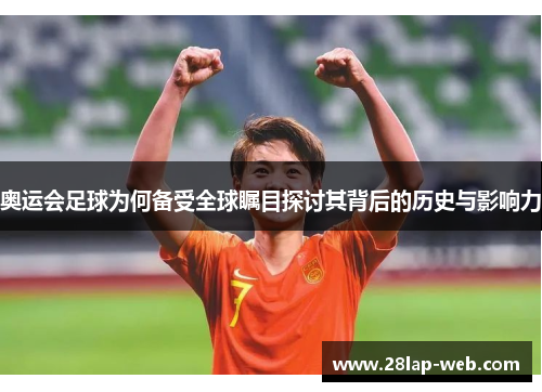 奥运会足球为何备受全球瞩目探讨其背后的历史与影响力