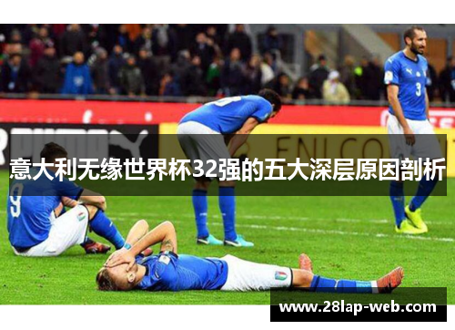 意大利无缘世界杯32强的五大深层原因剖析