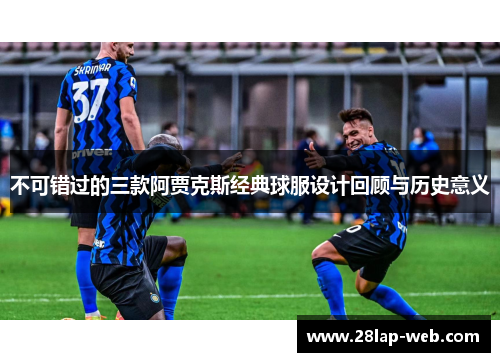 不可错过的三款阿贾克斯经典球服设计回顾与历史意义