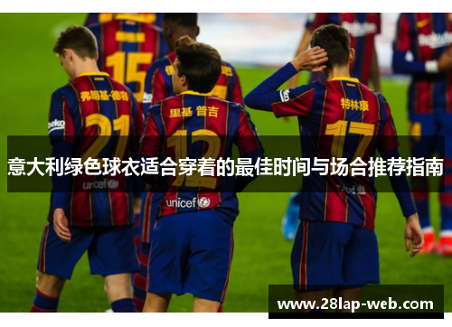意大利绿色球衣适合穿着的最佳时间与场合推荐指南