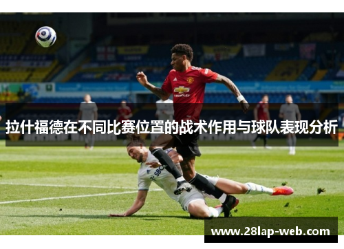 拉什福德在不同比赛位置的战术作用与球队表现分析